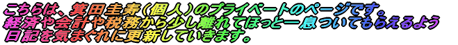 こちらは箕田圭寿のプライベートのページです。 経済や会計や税務から少し離れてほっと一息ついてもらえるよう 日記を気まぐれに更新していきます。